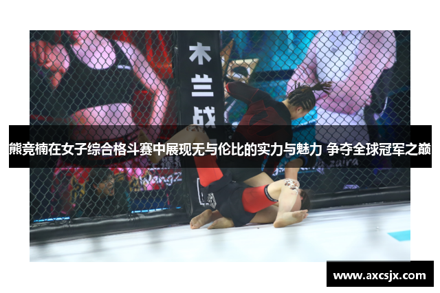 熊竞楠在女子综合格斗赛中展现无与伦比的实力与魅力 争夺全球冠军之巅