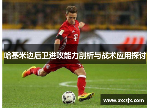 哈基米边后卫进攻能力剖析与战术应用探讨